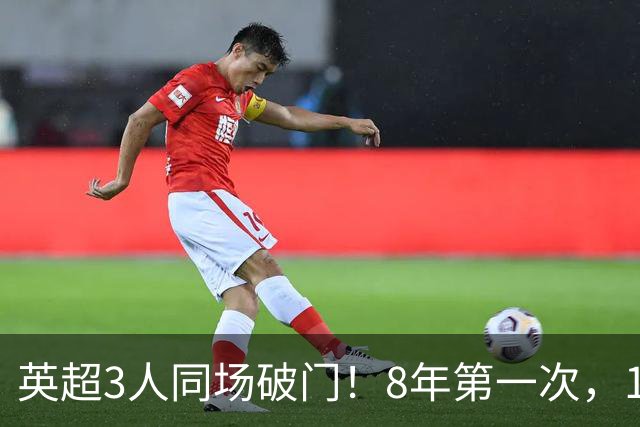 英超3人同场破门！8年第一次，1.5亿锋霸互相传射，创32年纪录