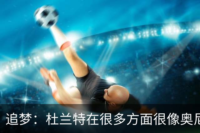 追梦：杜兰特在很多方面很像奥尼尔 他经常会说一些惊人之语！